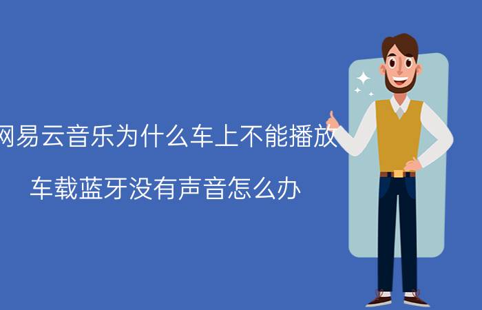 网易云音乐为什么车上不能播放 车载蓝牙没有声音怎么办？